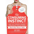 The Consuming Instinct: What Juicy Burgers, Ferraris, Pornography, and Gift Giving Reveal About Human Nature