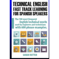 Technical English: Fast Track Learning for Spanish Speakers: The 100 most used English technical words with 600 phrase examples.