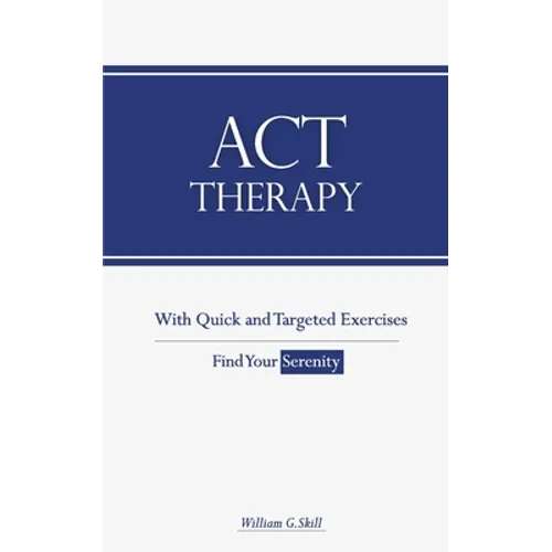 ACT Therapy: A Simple and New Psychotherapeutic Method with Experiential Exercises to Break Free from Anxiety, Depression, Panic At