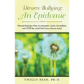 Divorce Bullying: an Epidemic: Divorce Bullying-How to Overcome a Bully, Be Resilient, and Stop the Cycle! Don'T Be a Divorce Bully!