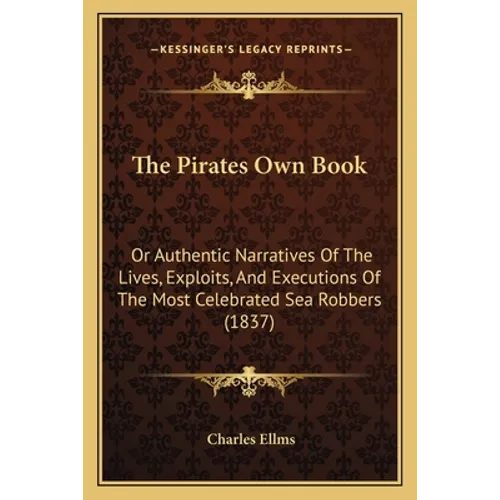 The Pirates Own Book: Or Authentic Narratives Of The Lives, Exploits, And Executions Of The Most Celebrated Sea Robbers (1837)
