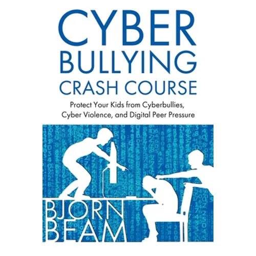 Cyberbullying Crash Course: Protect Your Kids from Cyberbullies, Cyber Violence, and Digital Peer Pressure
