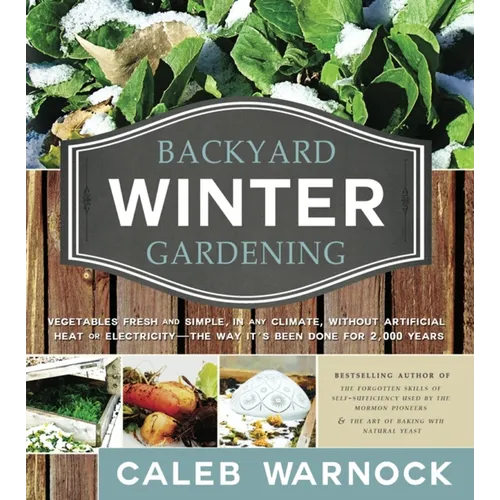 Backyard Winter Gardening: Vegetables Fresh and Simple, in Any Climate, Without Artificial Heat or Electricity - The Way It's Been Done for 2,000 Year