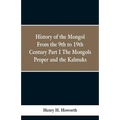 History of the Mongols from the 9th to the 19th Century: Part 1 the Mongols Proper and the Kalmyks