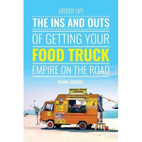 Order Up!: The Ins and Outs of Getting Your Food Truck Business on the Road