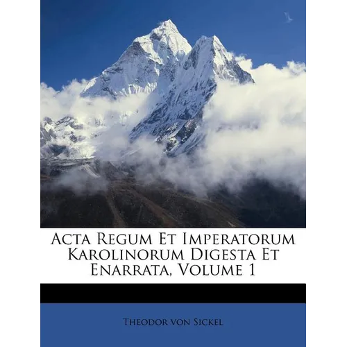 ACTA Regum Et Imperatorum Karolinorum Digesta Et Enarrata, Volume 1