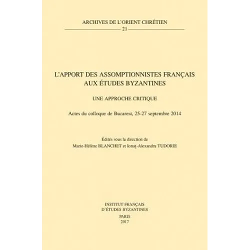 L'Apport Des Assomptionnistes Francais Aux Etudes Byzantines: Une Approche Critique: Actes Du Colloque de Bucarest, 25-27 Septembre 2014