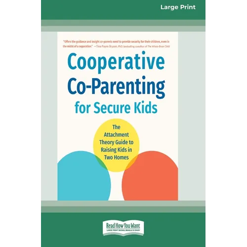 Cooperative Co-Parenting for Secure Kids: The Attachment Theory Guide to Raising Kids in Two Homes (16pt Large Print Edition)