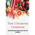 Type 2 Diabetes Cookbook: Delicious And Healthy Recipes, Cook At Home, Food For Diabetes: 28 Day Diabetes Diet Plan
