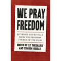 We Pray Freedom: Liturgies and Rituals from the Freedom Church of the Poor