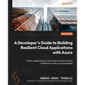 A Developer's Guide to Building Resilient Cloud Applications with Azure: Deploy applications on serverless and event-driven architecture using a cloud