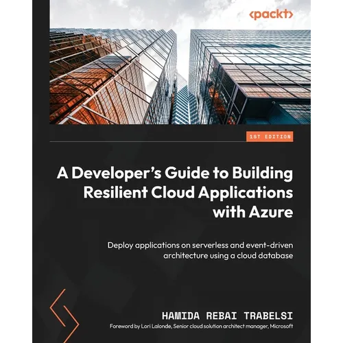 A Developer's Guide to Building Resilient Cloud Applications with Azure: Deploy applications on serverless and event-driven architecture using a cloud