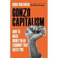 Gonzo Capitalism: How to Make Money in an Economy That Hates You