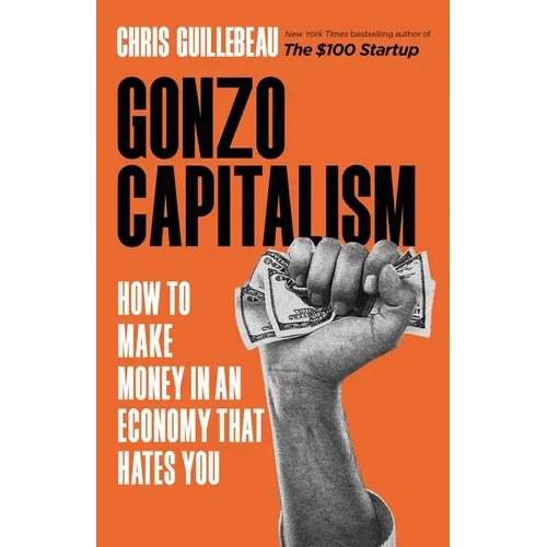 Gonzo Capitalism: How to Make Money in an Economy That Hates You