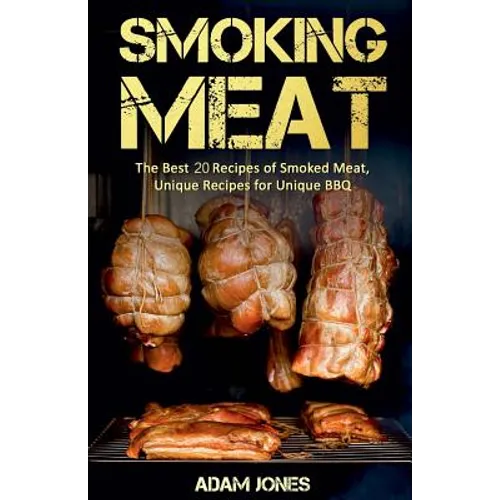 Smoking Meat: The Best 20 Recipes of Smoked Meat, Unique Recipes for Unique BBQ