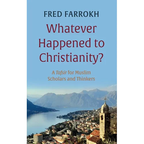 Whatever Happened to Christianity?: A Tafsir for Muslim Scholars and Thinkers