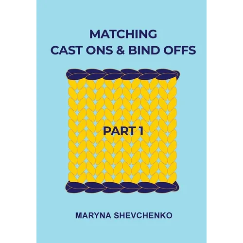 Matching Cast Ons and Bind Offs, Part 1: Six Pairs of Methods that Form Identical Cast On and Bind Off Edges on Projects Knitted Flat and in the Round