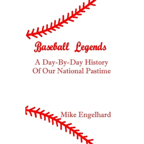 Baseball Legends: A Day-By-By History of Our National Pastime