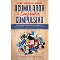 Cómo Dejar de ser un Acumulador o Comprador Compulsivo: Ponle un Freno a la Adicción a las Compras y a la Acumulación de Cosas. 2 Libros en 1 - Guía S