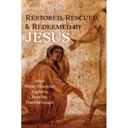 Restored, Rescued, and Redeemed by Jesus: Seven Minor-Character Vignettes from the Fourfold Gospel