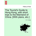 The Tourist's Guide to Hong Kong, with Short Trips to the Mainland of China. [With Plans, Etc.]
