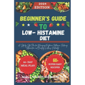 Beginner's Guide to Low-Histamine Diet: "A Step-by-Step Plan for Managing Histamine Intolerance, Reducing Inflammation, and Boosting Wellness Naturall