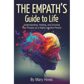The Empath's Guide to Life: Understanding, Healing, and Growing Your Powers as a Highly Intuitive Person