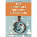 The Consumer Insights Handbook: Using Audience Research to Make Smart Decisions