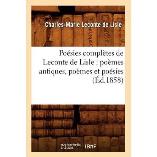 Poésies Complètes de LeConte de Lisle: Poèmes Antiques, Poèmes Et Poésies (Éd.1858)