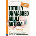 Totally Unmasked Adult Autism: 8 Neurodiverse Tools To Safely Unmask, Self-Advocate & Live With Joy On The Autism Spectrum