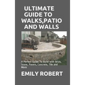 Ultimate Guide to Walks, Patio and Walls: A Perfect Guide To Build with Brick, Stone, Pavers, Concrete, Tile and More
