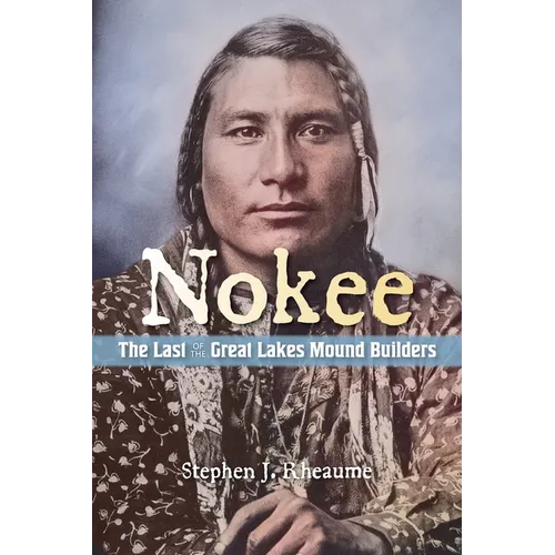 Nokee, The Last of the Great Lakes Mound Builders: Who will remember my people when I am gone? - Paperback