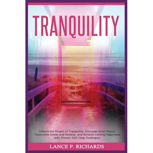 Tranquility: Unlock the Power of Tranquility: Discover Inner Peace, Overcome Stress and Anxiety, and Achieve Lasting Happiness with Proven Self-Help S
