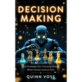 Decision Making: An AI's Guide to 100 Strategies for Choosing Wisely When Human Instinct Fails
