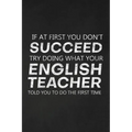 If At First You Don't Succeed Try Doing What Your English Teacher Told You To Do The First Time: Thank You Gift For English Teacher Great for Teacher