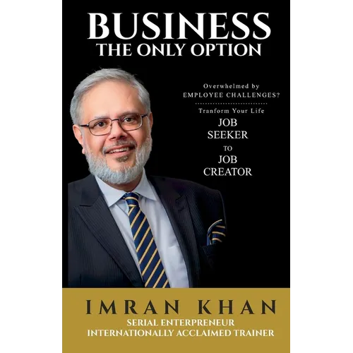 Business the Only Option: Overwhelmed by Employment Challenges? Transform Your Life from Job Seeker to Job Creator