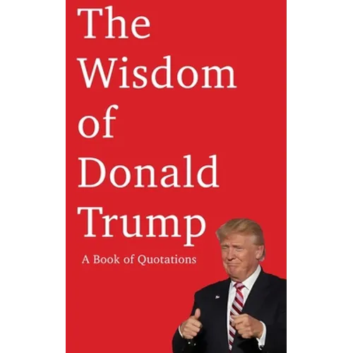 The Wisdom of Donald Trump: A Book of Quotations
