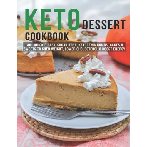 Keto Dessert Cookbook: 140+ Quick & Easy, Sugar-Free, Ketogenic Bombs, Cakes & Sweets to Shed Weight, Lower Cholesterol & Boost Energy