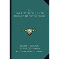 The Love Letters Of Juliette Drouet To Victor Hugo