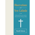 Observations of a New Catholic: A Story of Conversion and the Church I Found Along the Way