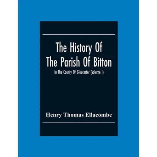 The History Of The Parish Of Bitton, In The County Of Gloucester (Volume I)