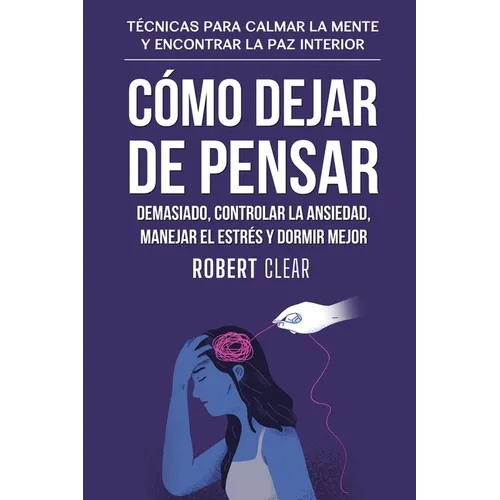 Cómo Dejar de Pensar Demasiado, Controlar la Ansiedad, Manejar el Estrés y Dormir Mejor: Técnicas para Calmar la Mente y Encontrar la Paz Interior - Paperback