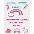 I am beautiful, confident & creative: an inspirational coloring & activity book for kids: 21 inspiring quotes and positive affirmations with amazing i