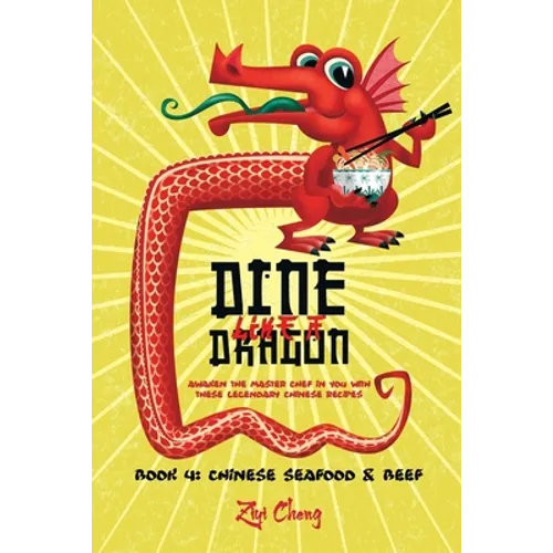 Dine Like a Dragon: Chinese Seafood & Beef: Awaken the Master Chef in you with these Legendary Chinese Recipes