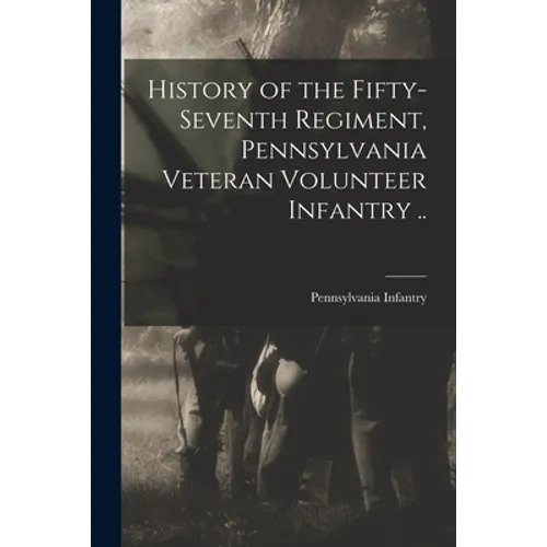 History of the Fifty-seventh Regiment, Pennsylvania Veteran Volunteer Infantry ..