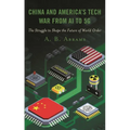 China and America's Tech War from AI to 5g: The Struggle to Shape the Future of World Order