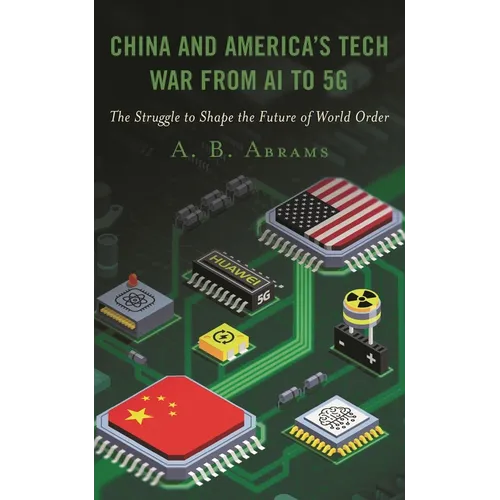 China and America's Tech War from AI to 5g: The Struggle to Shape the Future of World Order