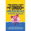 Cómo Ahorrar y Armar un Fondo de Emergencias a Prueba de Balas: Cómo estar Preparando para Cualquier Gasto Imprevisto y Obtener la Verdadera Libertad