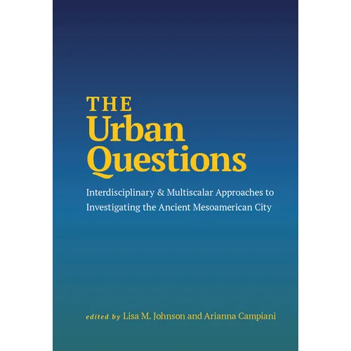 The Urban Questions: Interdisciplinary and Multiscalar Approaches to Investigating the Ancient Mesoamerican City
