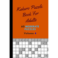 Kakuro Puzzle Book For Adults 60 Moderate Puzzles Volume 4: Fantastic Kakuro Puzzle Book - 60 Moderate Puzzles With Solutions For Adults - Kakuro Puzz